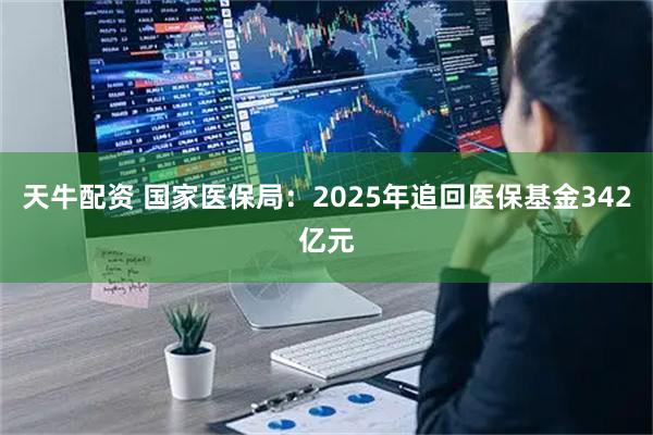 天牛配资 国家医保局:2025年追回医保基金342亿元