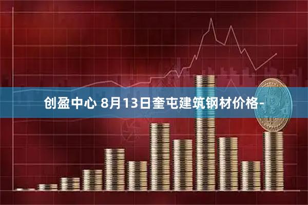 创盈中心 8月13日奎屯建筑钢材价格-