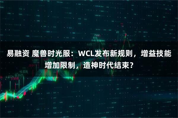 易融资 魔兽时光服：WCL发布新规则，增益技能增加限制，造神时代结束？