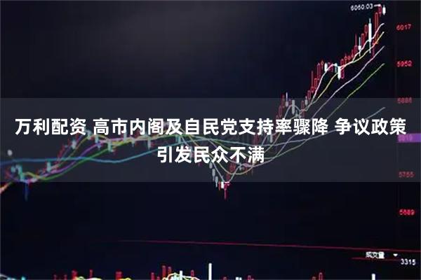 万利配资 高市内阁及自民党支持率骤降 争议政策引发民众不满