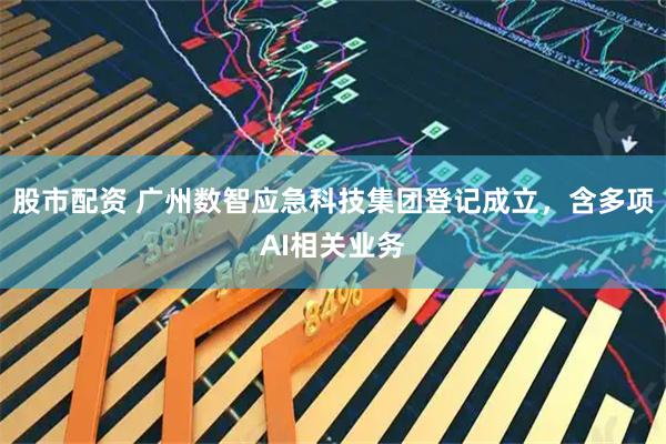 股市配资 广州数智应急科技集团登记成立，含多项AI相关业务